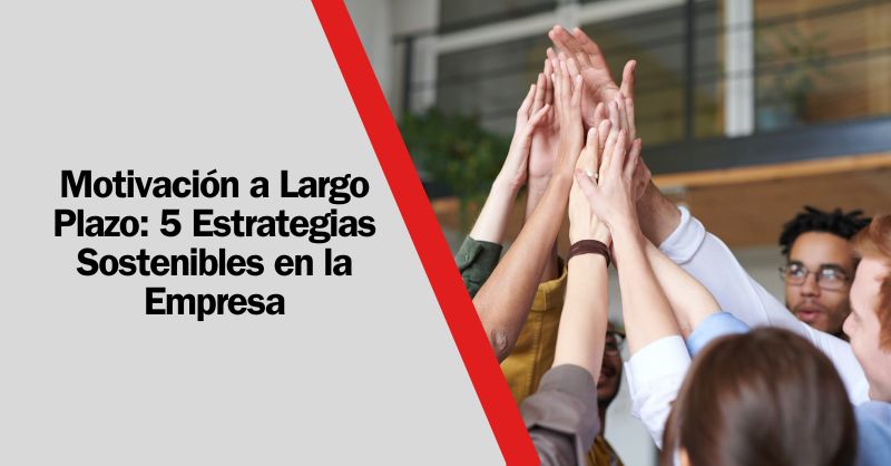 Cimentando el Éxito: Estrategias Duraderas para Mantener la Motivación a Largo Plazo en la Empresa