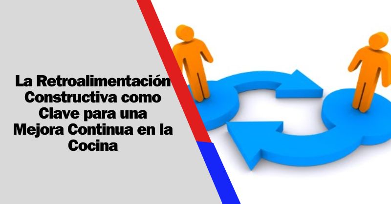 La Importancia de la Retroalimentación Constructiva en la Cocina: Un Elemento Clave para el Crecimiento Culinario